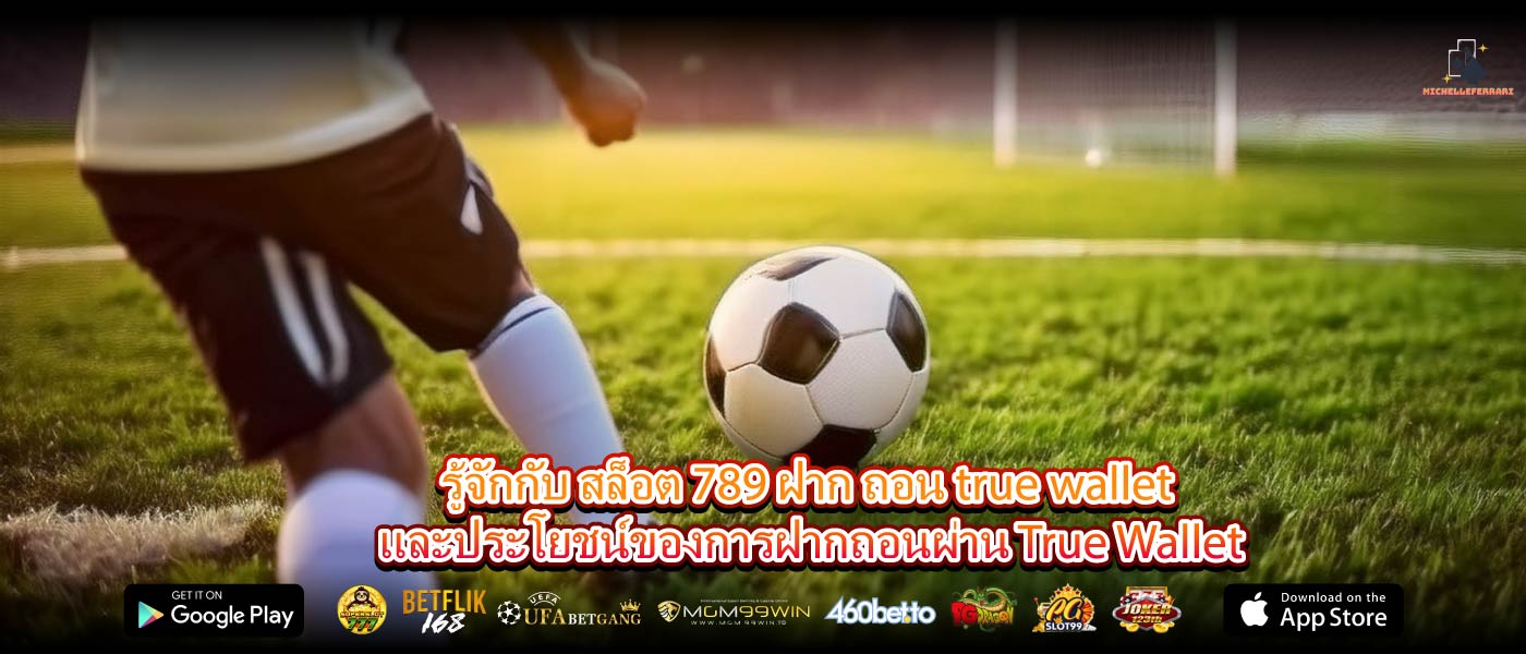 รู้จักกับ สล็อต 789 ฝาก ถอน true wallet และประโยชน์ของการฝากถอนผ่าน True Wallet